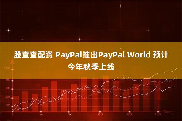 股查查配资 PayPal推出PayPal World 预计今年秋季上线