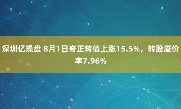 深圳亿操盘 8月1日奇正转债上涨15.5%，转股溢价率7.96%