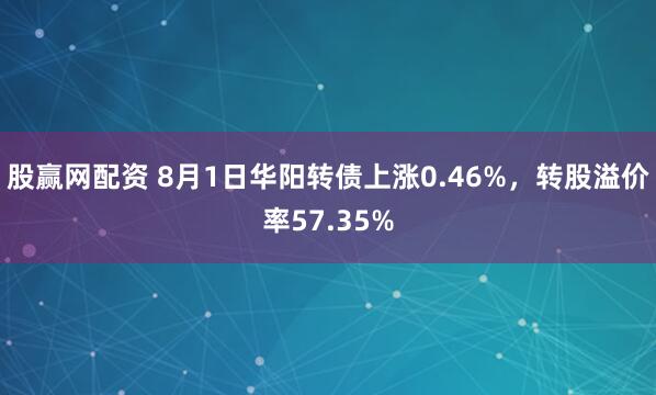 股赢网配资 8月1日华阳转债上涨0.46%，转股溢价率57.35%