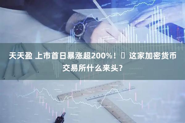 天天盈 上市首日暴涨超200%！​这家加密货币交易所什么来头？