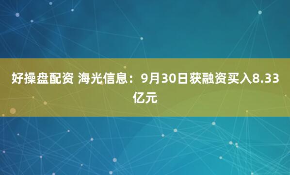 好操盘配资 海光信息：9月30日获融资买入8.33亿元