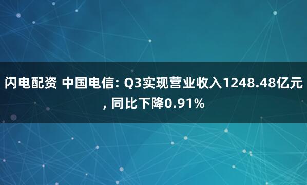闪电配资 中国电信: Q3实现营业收入1248.48亿元, 同比下降0.91%