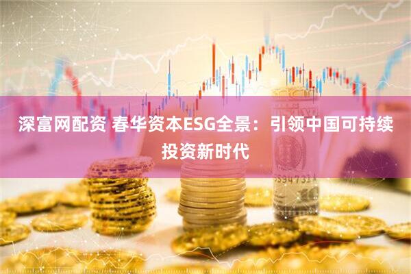 深富网配资 春华资本ESG全景：引领中国可持续投资新时代