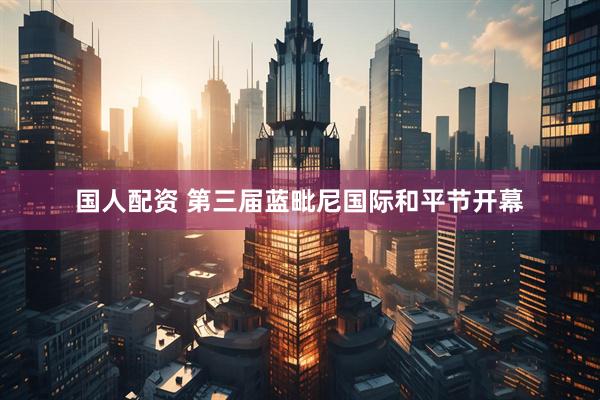 国人配资 第三届蓝毗尼国际和平节开幕